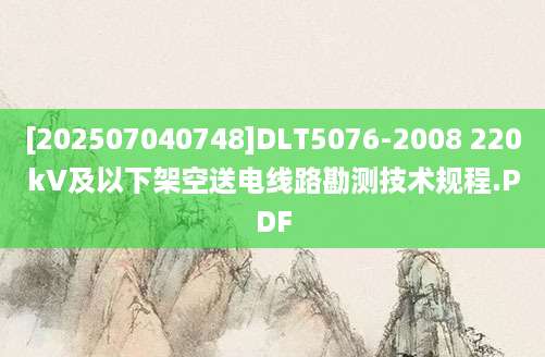 [202507040748]DLT5076-2008 220kV及以下架空送电线路勘测技术规程.PDF