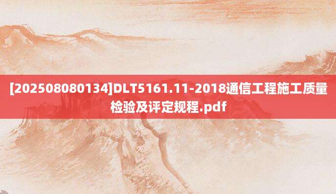 [202508080134]DLT5161.11-2018通信工程施工质量检验及评定规程.pdf