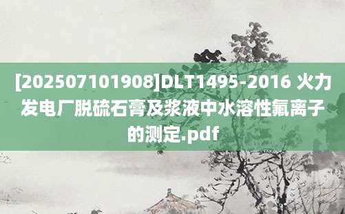 [202507101908]DLT1495-2016 火力发电厂脱硫石膏及浆液中水溶性氟离子的测定.pdf