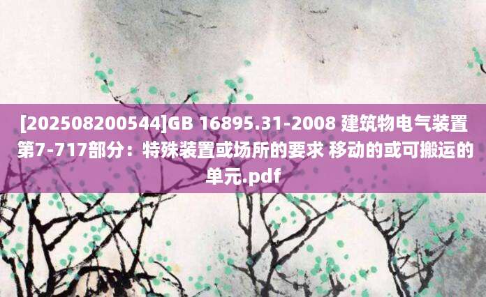 [202508200544]GB 16895.31-2008 建筑物电气装置 第7-717部分：特殊装置或场所的要求 移动的或可搬运的单元.pdf
