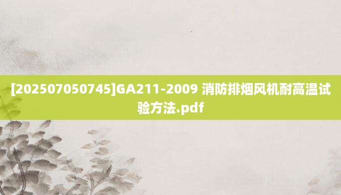 [202507050745]GA211-2009 消防排烟风机耐高温试验方法.pdf