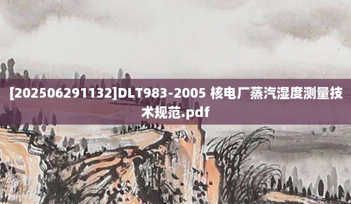 [202506291132]DLT983-2005 核电厂蒸汽湿度测量技术规范.pdf