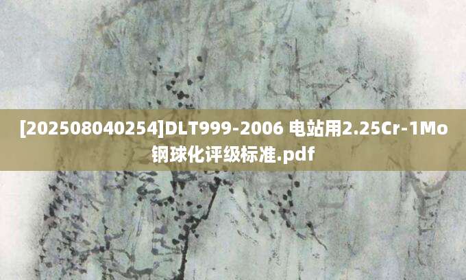 [202508040254]DLT999-2006 电站用2.25Cr-1Mo钢球化评级标准.pdf