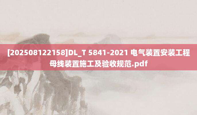[202508122158]DL_T 5841-2021 电气装置安装工程母线装置施工及验收规范.pdf