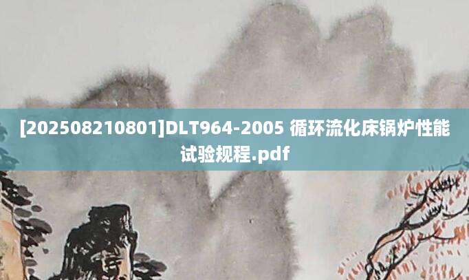 [202508210801]DLT964-2005 循环流化床锅炉性能试验规程.pdf