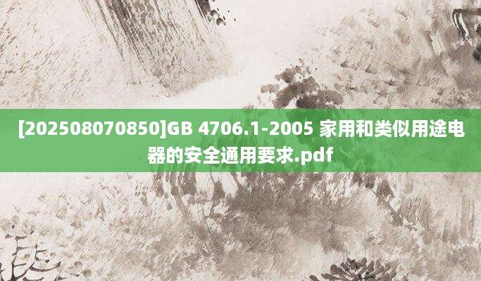 [202508070850]GB 4706.1-2005 家用和类似用途电器的安全通用要求.pdf