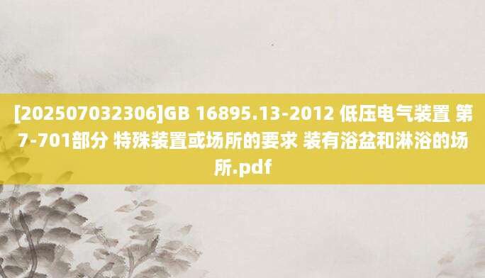 [202507032306]GB 16895.13-2012 低压电气装置 第7-701部分 特殊装置或场所的要求 装有浴盆和淋浴的场所.pdf