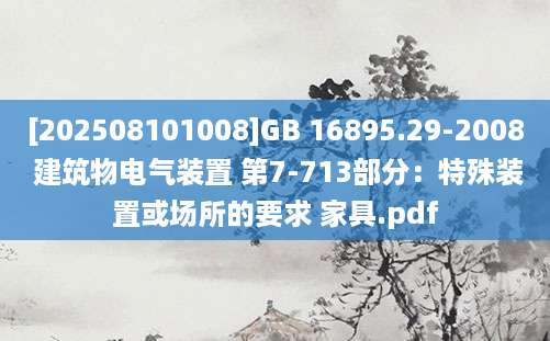 [202508101008]GB 16895.29-2008 建筑物电气装置 第7-713部分：特殊装置或场所的要求 家具.pdf