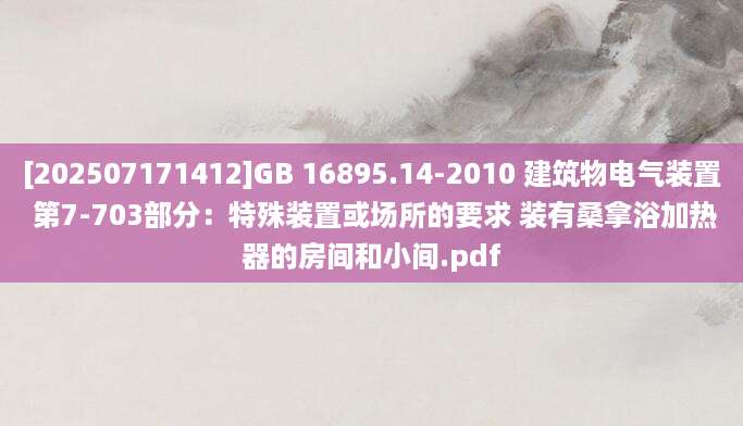 [202507171412]GB 16895.14-2010 建筑物电气装置 第7-703部分：特殊装置或场所的要求 装有桑拿浴加热器的房间和小间.pdf