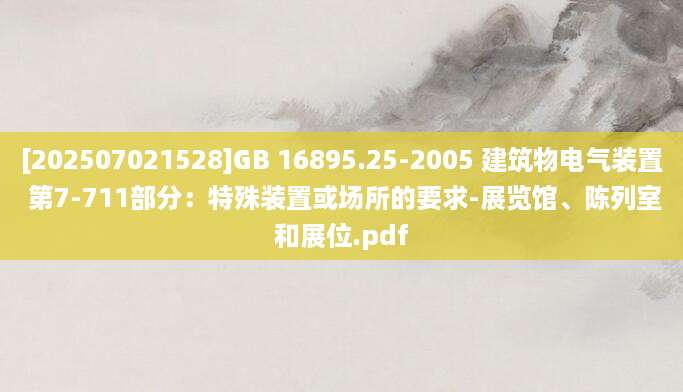 [202507021528]GB 16895.25-2005 建筑物电气装置 第7-711部分：特殊装置或场所的要求-展览馆、陈列室和展位.pdf