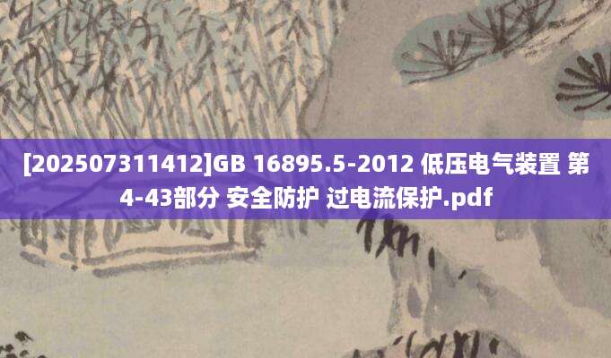 [202507311412]GB 16895.5-2012 低压电气装置 第4-43部分 安全防护 过电流保护.pdf