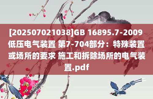 [202507021038]GB 16895.7-2009 低压电气装置 第7-704部分：特殊装置或场所的要求 施工和拆除场所的电气装置.pdf