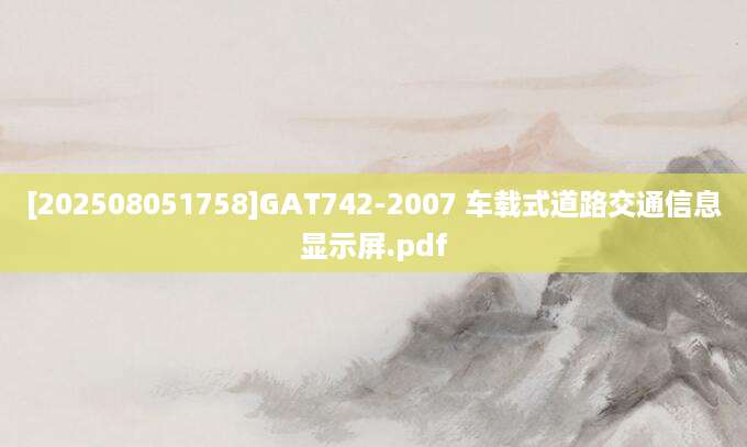 [202508051758]GAT742-2007 车载式道路交通信息显示屏.pdf