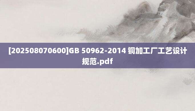 [202508070600]GB 50962-2014 铜加工厂工艺设计规范.pdf