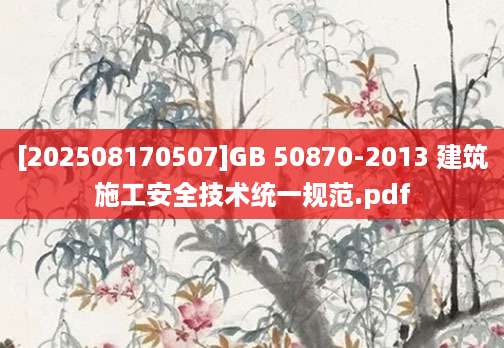 [202508170507]GB 50870-2013 建筑施工安全技术统一规范.pdf