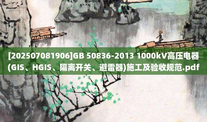 [202507081906]GB 50836-2013 1000kV高压电器(GIS、HGIS、隔离开关、避雷器)施工及验收规范.pdf