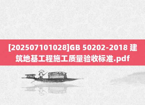 [202507101028]GB 50202-2018 建筑地基工程施工质量验收标准.pdf