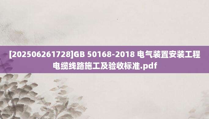 [202506261728]GB 50168-2018 电气装置安装工程电缆线路施工及验收标准.pdf