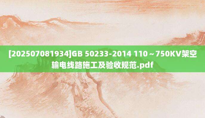 [202507081934]GB 50233-2014 110～750KV架空输电线路施工及验收规范.pdf