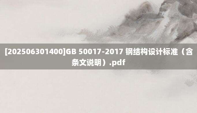 [202506301400]GB 50017-2017 钢结构设计标准（含条文说明）.pdf