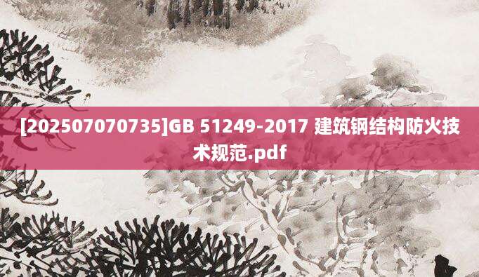 [202507070735]GB 51249-2017 建筑钢结构防火技术规范.pdf