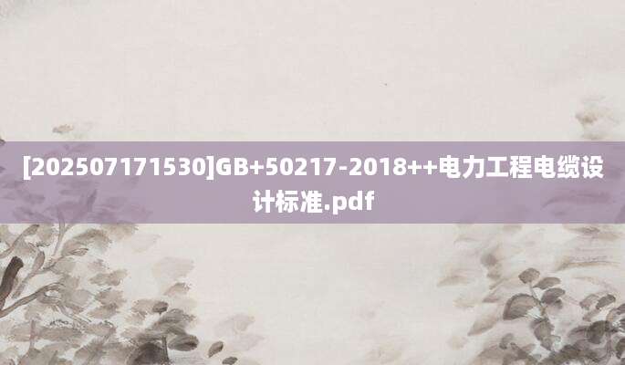[202507171530]GB+50217-2018++电力工程电缆设计标准.pdf