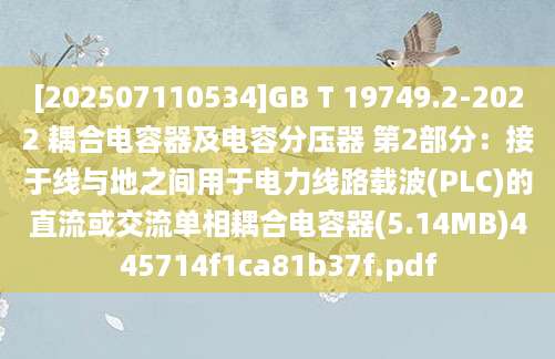 [202507110534]GB T 19749.2-2022 耦合电容器及电容分压器 第2部分：接于线与地之间用于电力线路载波(PLC)的直流或交流单相耦合电容器(5.14MB)445714f1ca81b37f.pdf