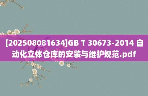 [202508081634]GB T 30673-2014 自动化立体仓库的安装与维护规范.pdf