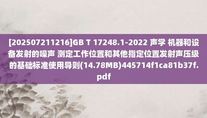 [202507211216]GB T 17248.1-2022 声学 机器和设备发射的噪声 测定工作位置和其他指定位置发射声压级的基础标准使用导则(14.78MB)445714f1ca81b37f.pdf