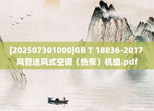 [202507301000]GB T 18836-2017 风管送风式空调（热泵）机组.pdf