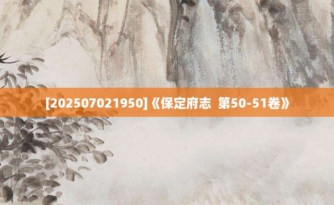 [202507021950]《保定府志  第50-51卷》