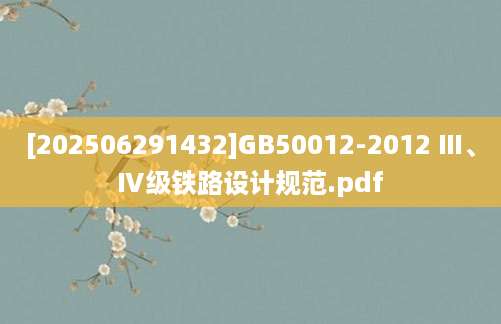 [202506291432]GB50012-2012 Ⅲ、Ⅳ级铁路设计规范.pdf