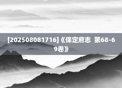 [202508081716]《保定府志  第68-69卷》
