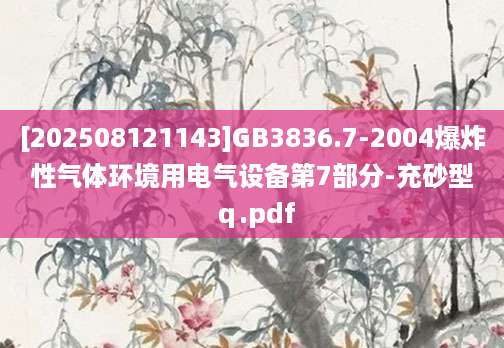 [202508121143]GB3836.7-2004爆炸性气体环境用电气设备第7部分-充砂型ｑ.pdf