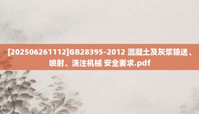 [202506261112]GB28395-2012 混凝土及灰浆输送、喷射、浇注机械 安全要求.pdf