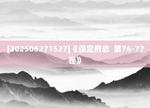 [202506271527]《保定府志  第76-77卷》