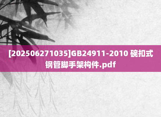 [202506271035]GB24911-2010 碗扣式钢管脚手架构件.pdf