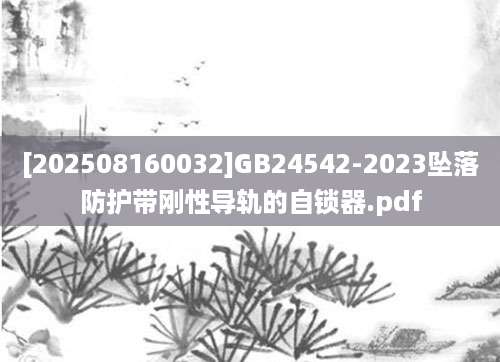 [202508160032]GB24542-2023坠落防护带刚性导轨的自锁器.pdf