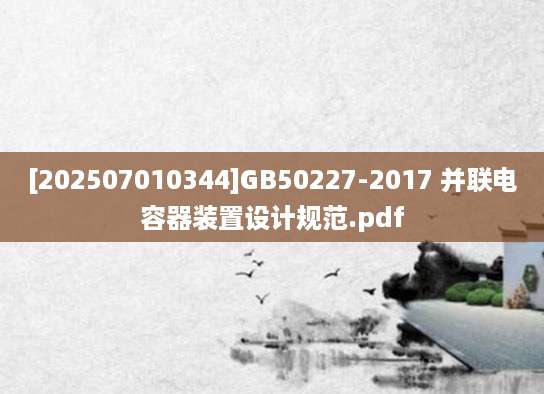 [202507010344]GB50227-2017 并联电容器装置设计规范.pdf