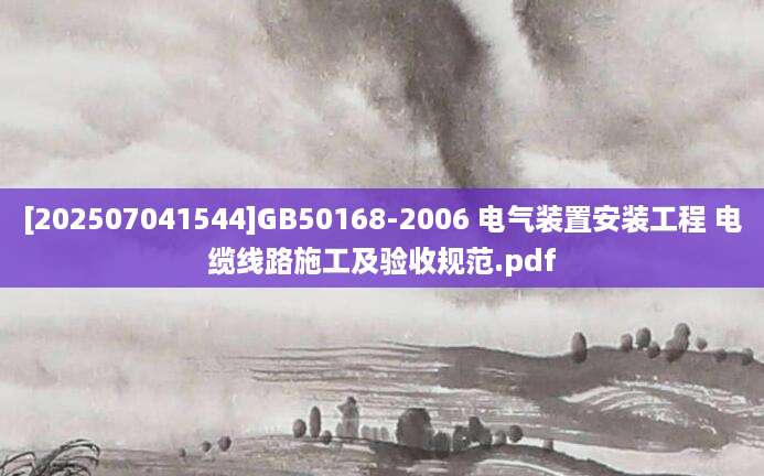 [202507041544]GB50168-2006 电气装置安装工程 电缆线路施工及验收规范.pdf