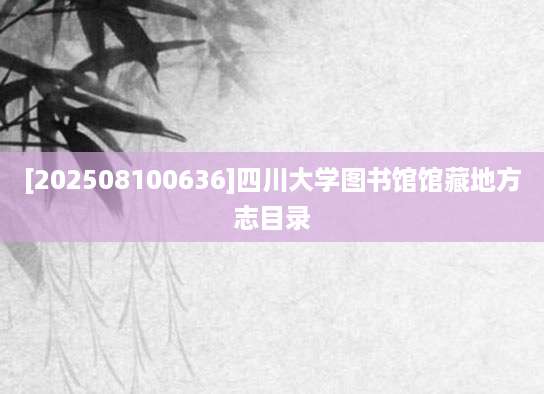[202508100636]四川大学图书馆馆藏地方志目录
