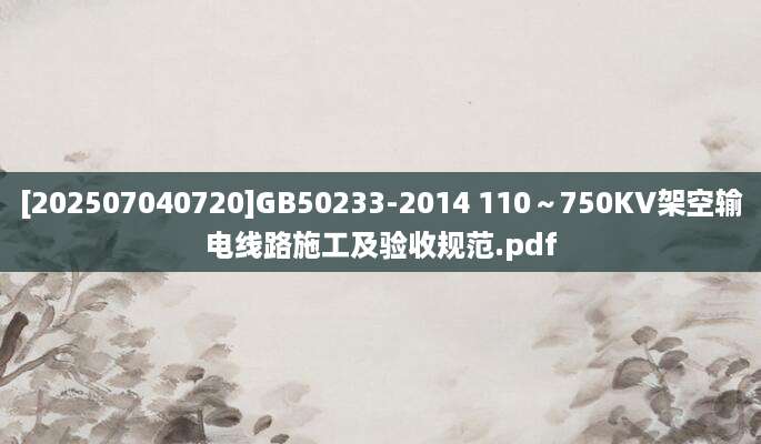 [202507040720]GB50233-2014 110～750KV架空输电线路施工及验收规范.pdf