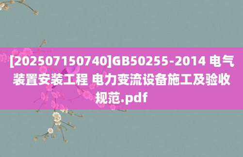 [202507150740]GB50255-2014 电气装置安装工程 电力变流设备施工及验收规范.pdf