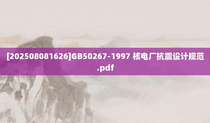 [202508081626]GB50267-1997 核电厂抗震设计规范.pdf