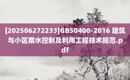 [202506272233]GB50400-2016 建筑与小区雨水控制及利用工程技术规范.pdf