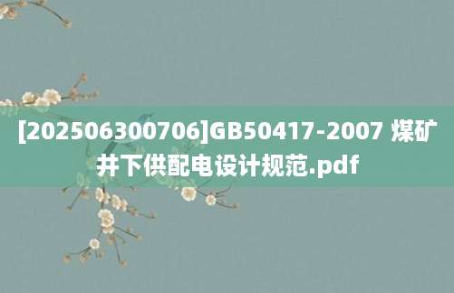 [202506300706]GB50417-2007 煤矿井下供配电设计规范.pdf