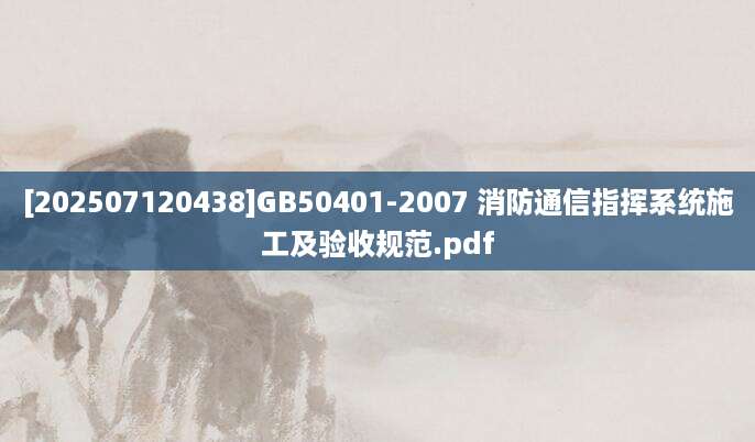 [202507120438]GB50401-2007 消防通信指挥系统施工及验收规范.pdf