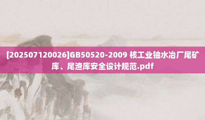 [202507120026]GB50520-2009 核工业铀水冶厂尾矿库、尾渣库安全设计规范.pdf