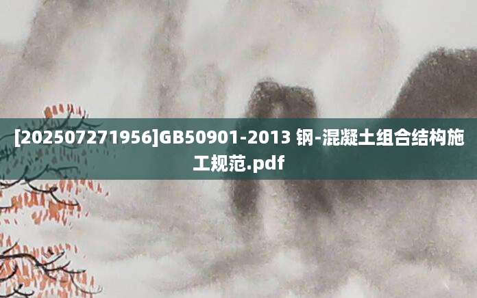 [202507271956]GB50901-2013 钢-混凝土组合结构施工规范.pdf