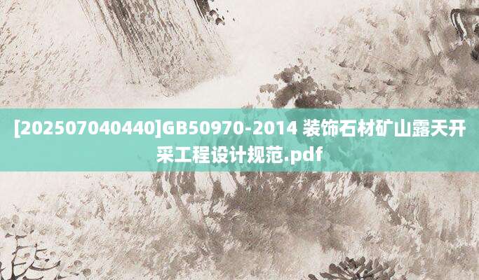 [202507040440]GB50970-2014 装饰石材矿山露天开采工程设计规范.pdf